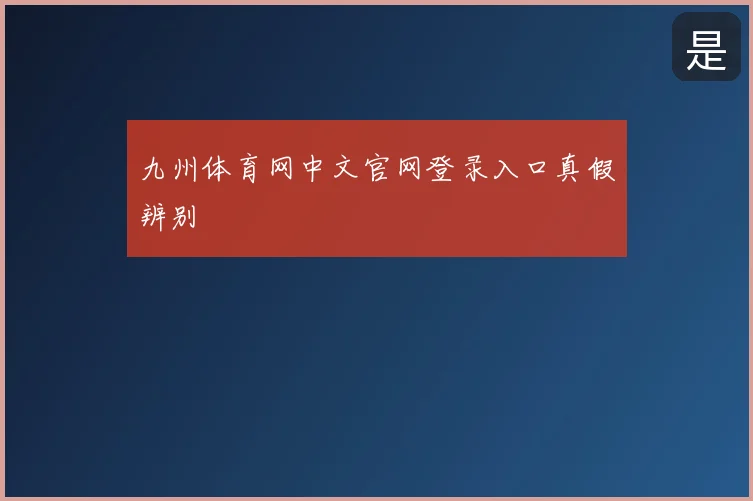 九州体育网中文官网登录入口真假辨别